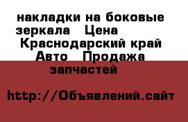 накладки на боковые зеркала › Цена ­ 2 000 - Краснодарский край Авто » Продажа запчастей   